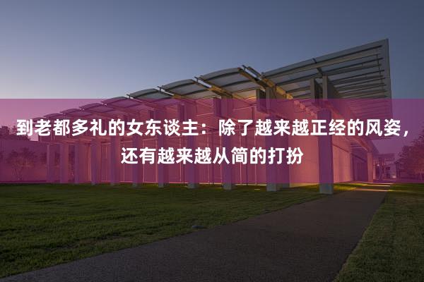 到老都多礼的女东谈主：除了越来越正经的风姿，还有越来越从简的打扮