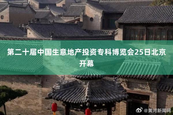 第二十届中国生意地产投资专科博览会25日北京开幕