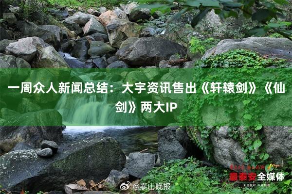 一周众人新闻总结：大宇资讯售出《轩辕剑》《仙剑》两大IP