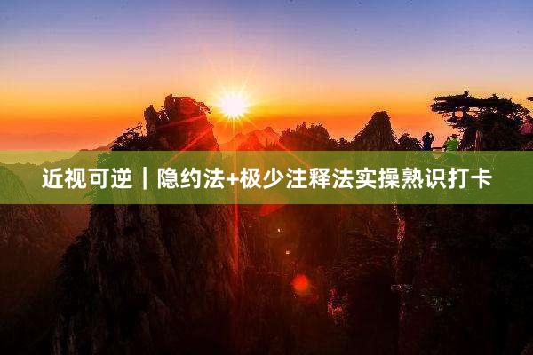 近视可逆｜隐约法+极少注释法实操熟识打卡