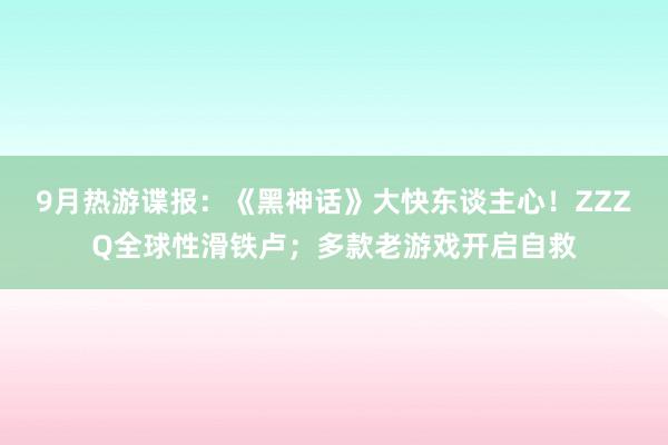 9月热游谍报：《黑神话》大快东谈主心！ZZZQ全球性滑铁卢；多款老游戏开启自救