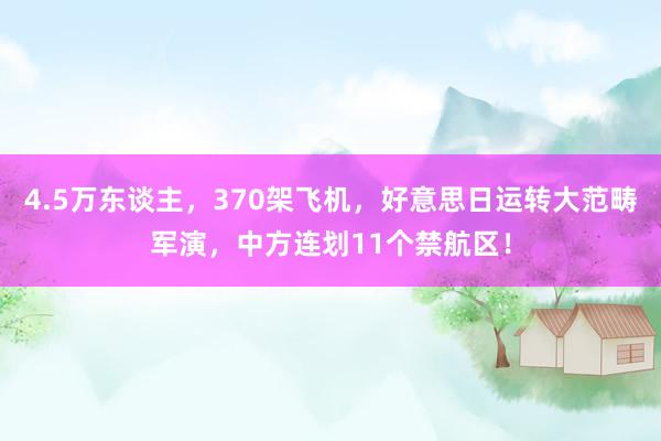 4.5万东谈主，370架飞机，好意思日运转大范畴军演，中方连划11个禁航区！