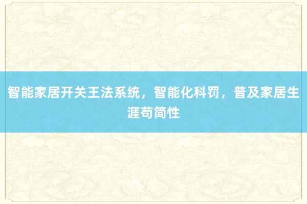 智能家居开关王法系统，智能化科罚，普及家居生涯苟简性