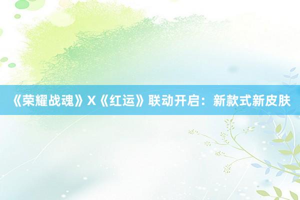 《荣耀战魂》X《红运》联动开启：新款式新皮肤